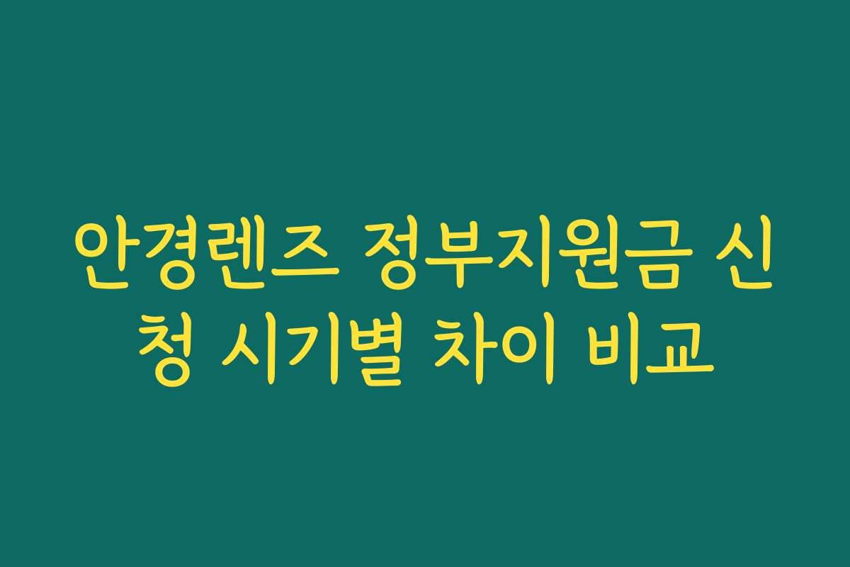 안경렌즈 정부지원금 신청 시기별 차이 비교