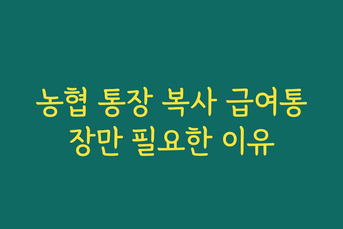 농협 통장 복사 급여통장만 필요한 이유