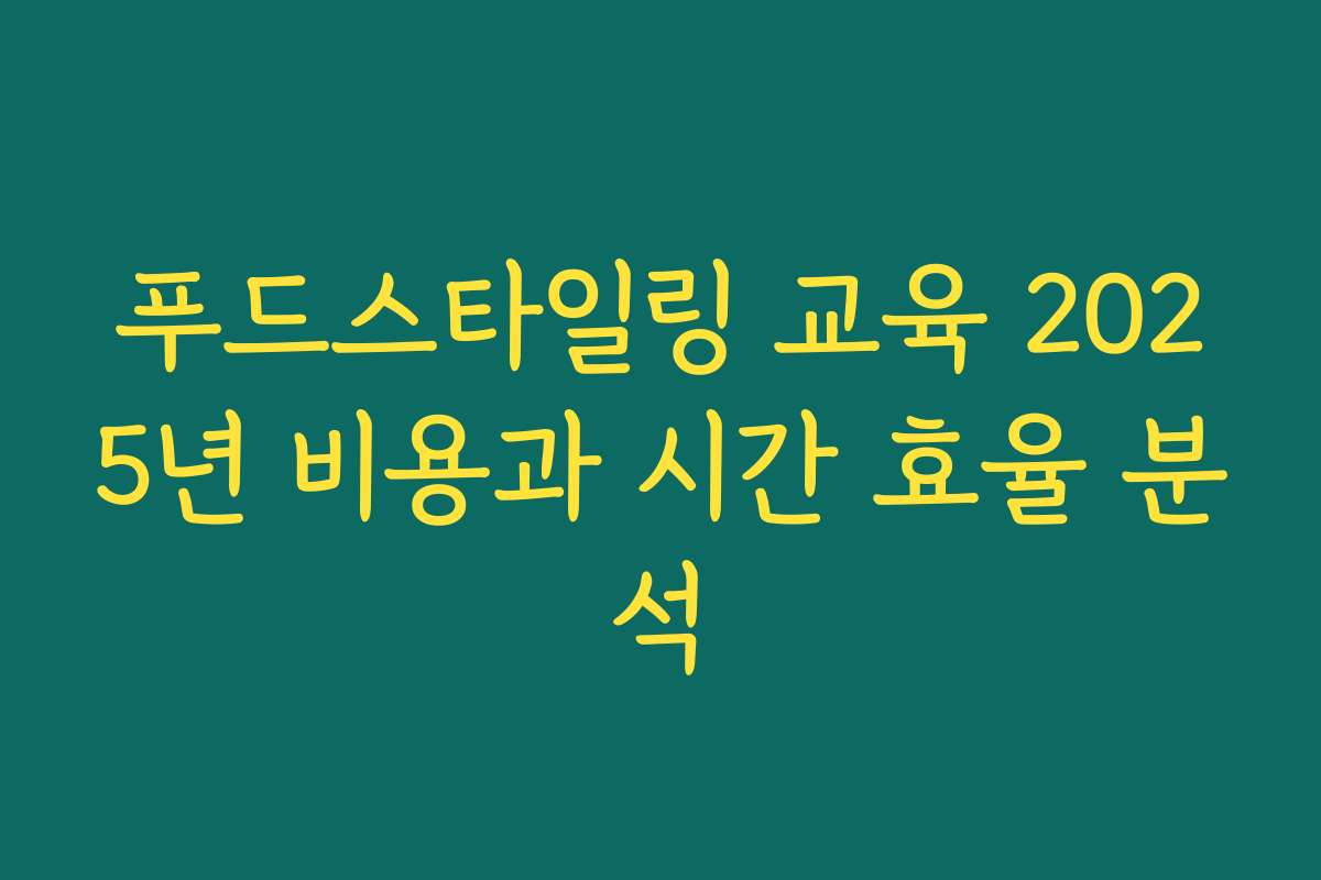 푸드스타일링 교육 2025년 비용과 시간 효율 분석