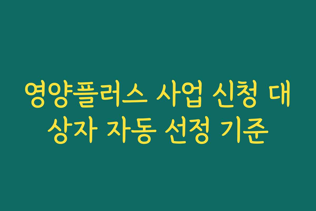 영양플러스 사업 신청 대상자 자동 선정 기준