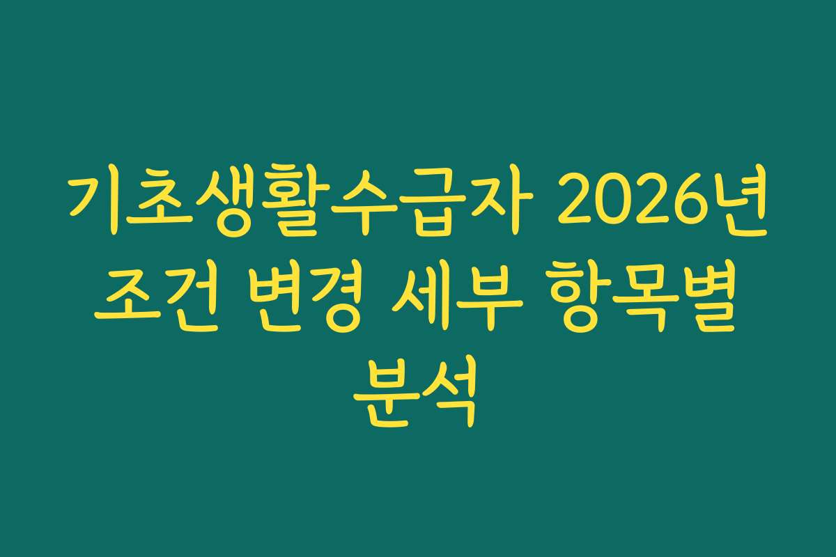 기초생활수급자 2026년 조건 변경 세부 항목별 분석