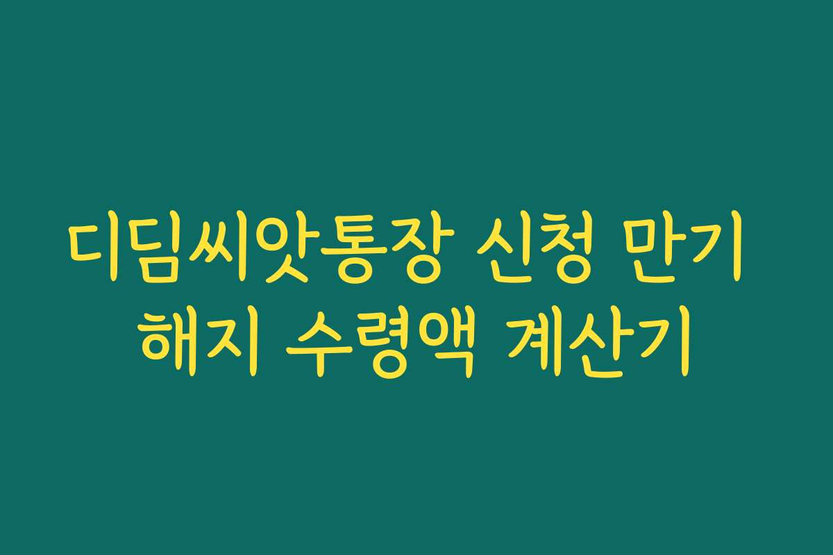 디딤씨앗통장 신청 만기 해지 수령액 계산기