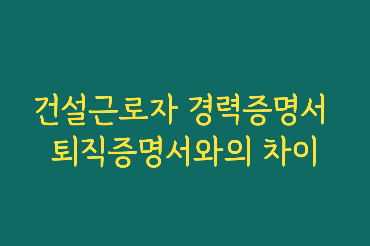 건설근로자 경력증명서 퇴직증명서와의 차이