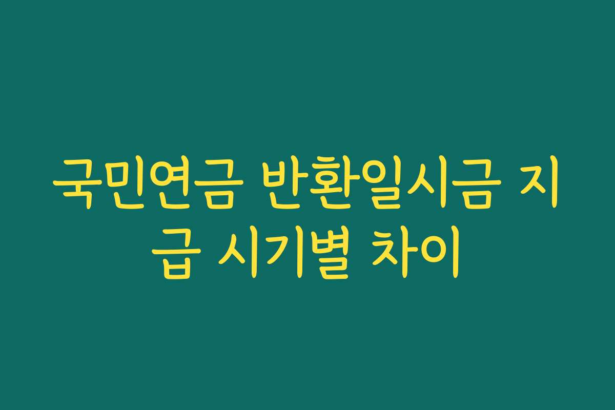 국민연금 반환일시금 지급 시기별 차이