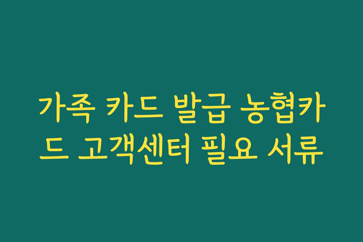 가족 카드 발급 농협카드 고객센터 필요 서류