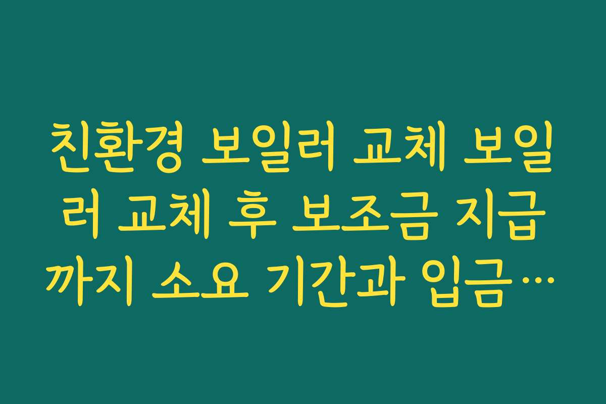 친환경 보일러 교체 보일러 교체 후 보조금 지급까지 소요 기간과 입금 방식 알아보기