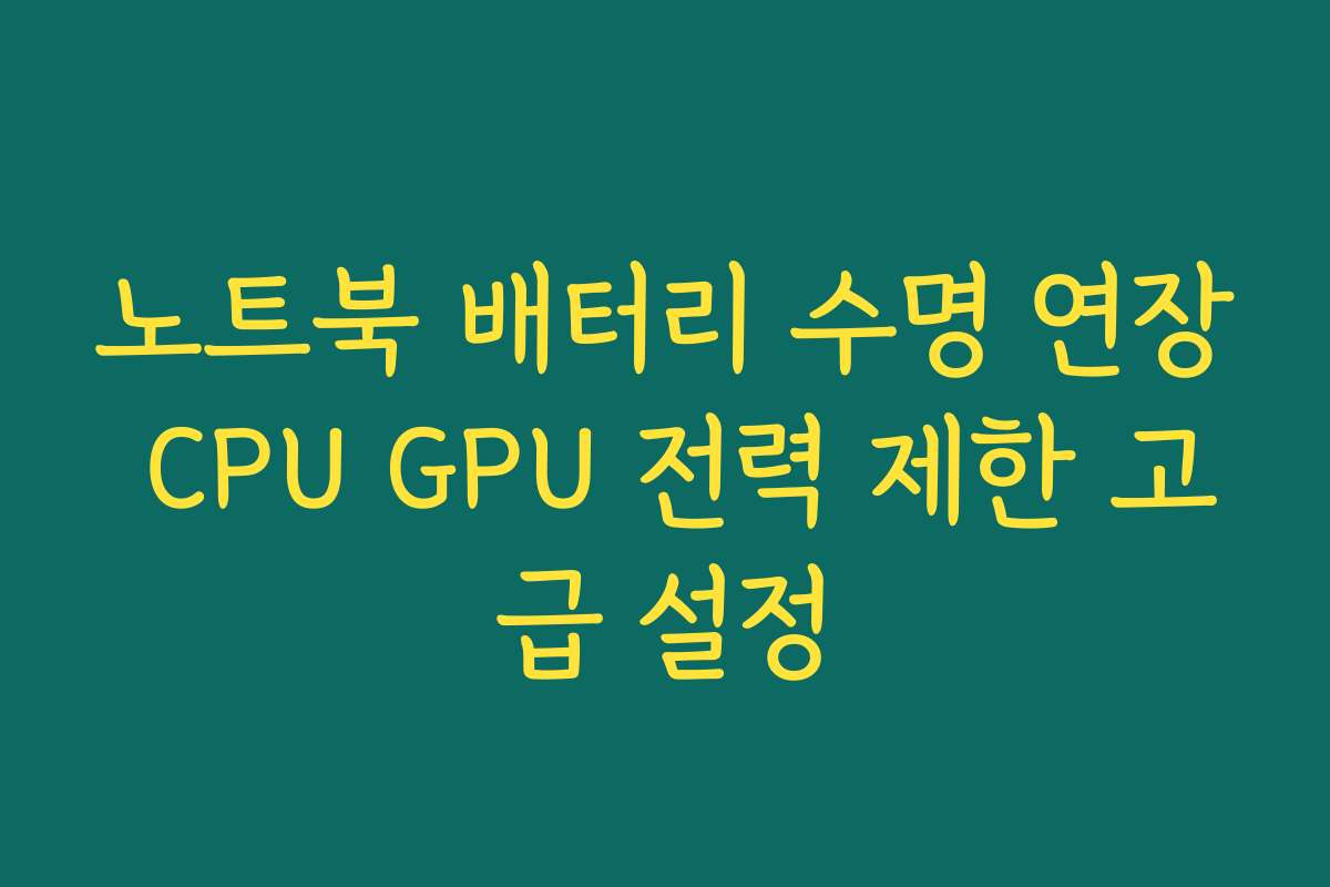 노트북 배터리 수명 연장 CPU GPU 전력 제한 고급 설정