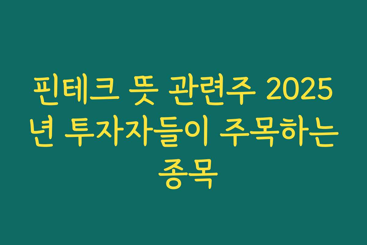 핀테크 뜻 관련주 2025년 투자자들이 주목하는 종목