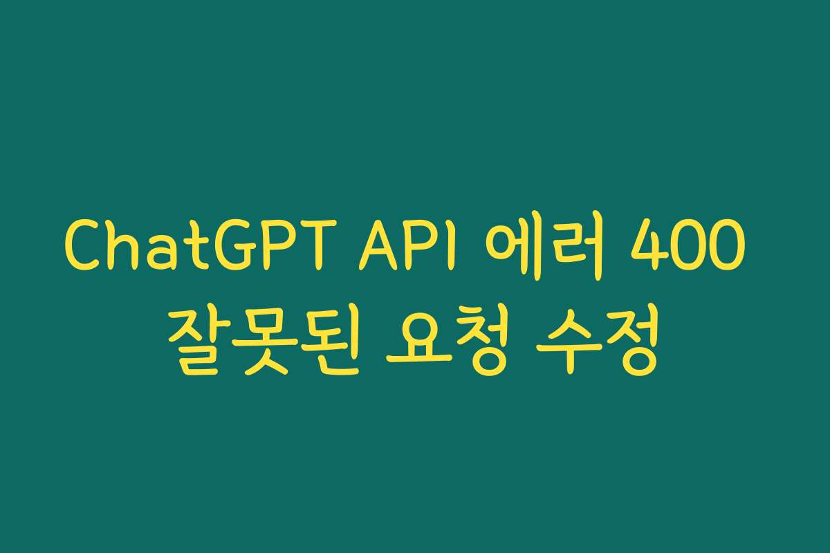 ChatGPT API 에러 400 잘못된 요청 수정