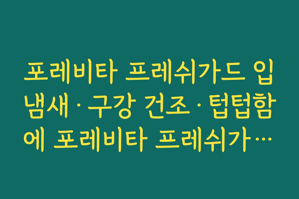 포레비타 프레쉬가드 입냄새·구강 건조·텁텁함에 포레비타 프레쉬가드를 선택하는 이유