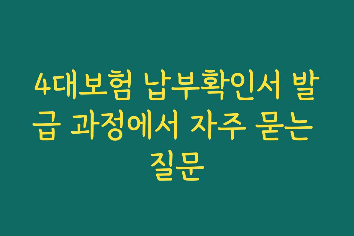 4대보험 납부확인서 발급 과정에서 자주 묻는 질문