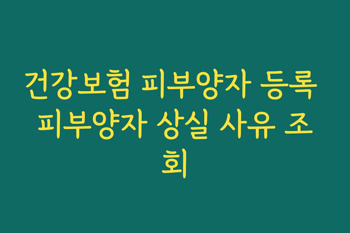 건강보험 피부양자 등록 피부양자 상실 사유 조회