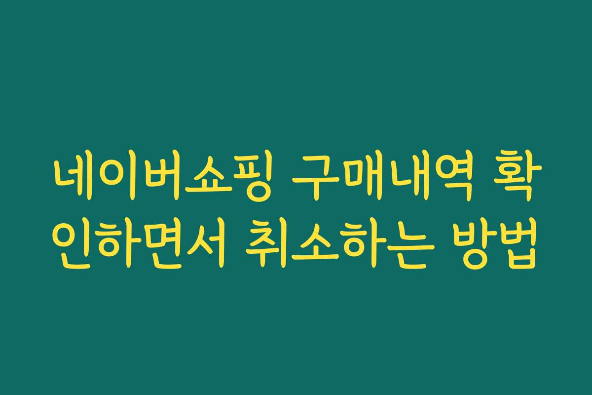 네이버쇼핑 구매내역 확인하면서 취소하는 방법