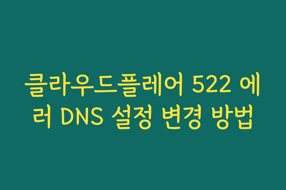 클라우드플레어 522 에러 DNS 설정 변경 방법