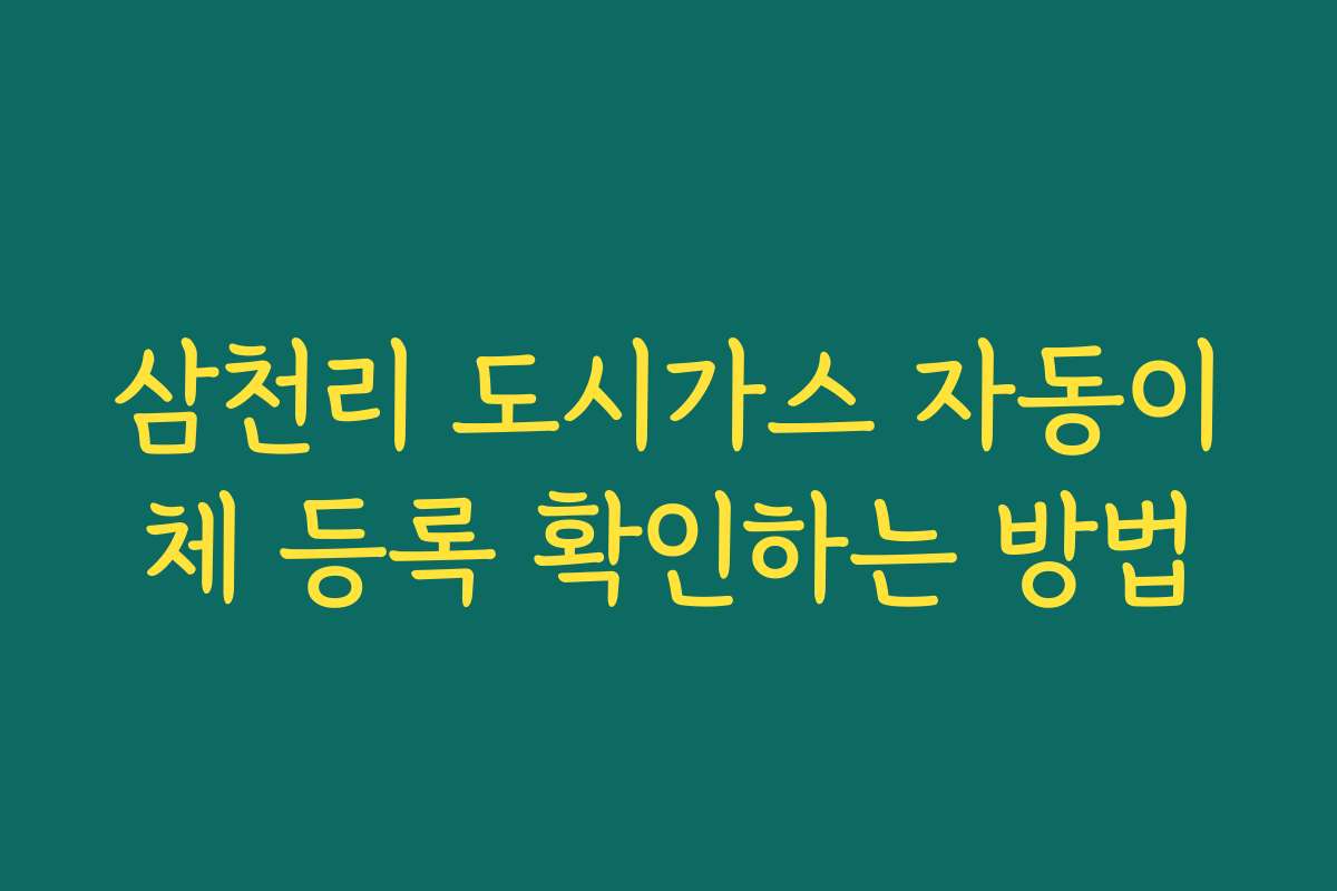 삼천리 도시가스 자동이체 등록 확인하는 방법