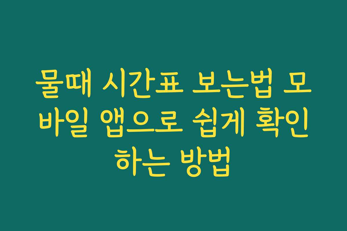 물때 시간표 보는법 모바일 앱으로 쉽게 확인하는 방법