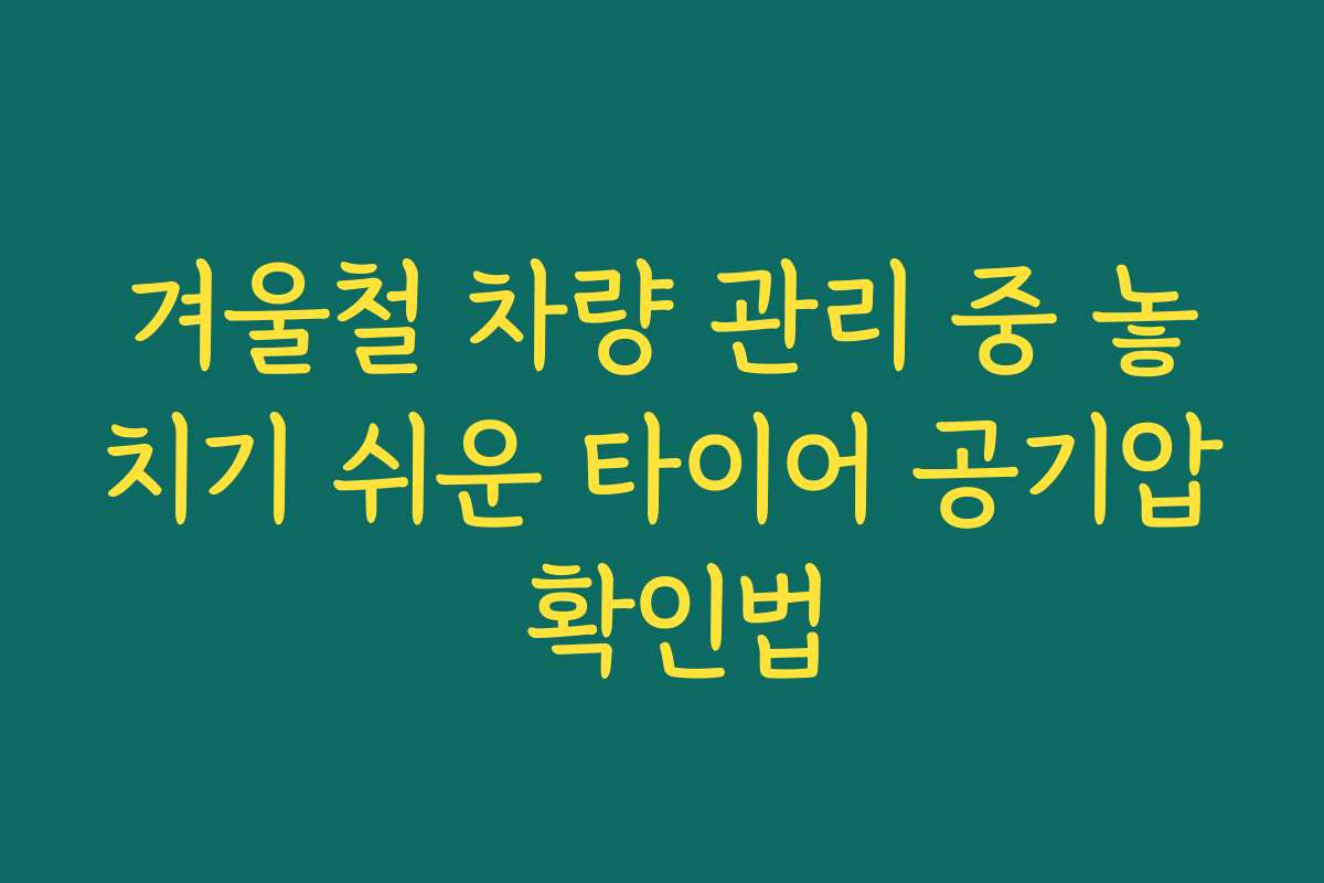 겨울철 차량 관리 중 놓치기 쉬운 타이어 공기압 확인법