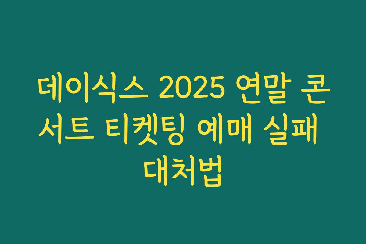 데이식스 2025 연말 콘서트 티켓팅 예매 실패 대처법