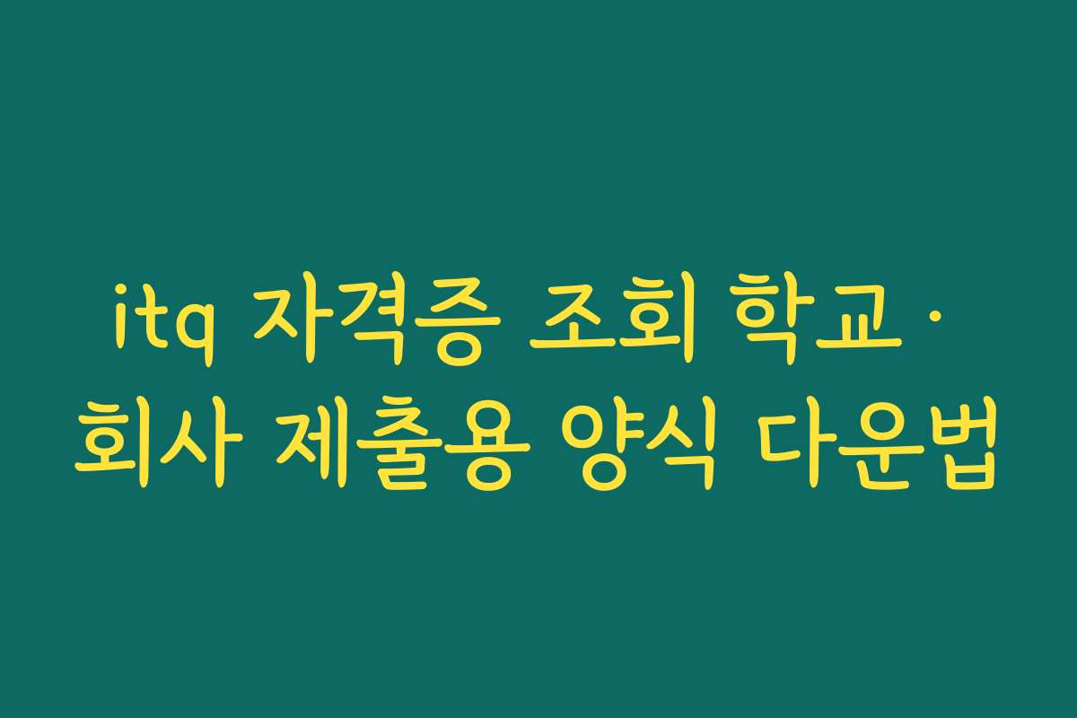 itq 자격증 조회 학교·회사 제출용 양식 다운법