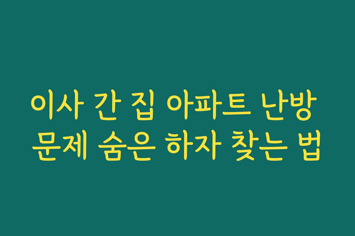 이사 간 집 아파트 난방 문제 숨은 하자 찾는 법