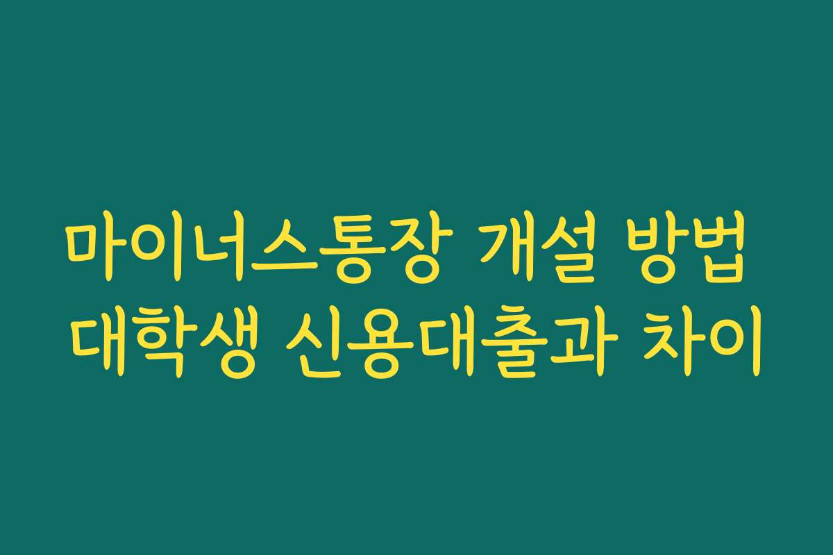 마이너스통장 개설 방법 대학생 신용대출과 차이