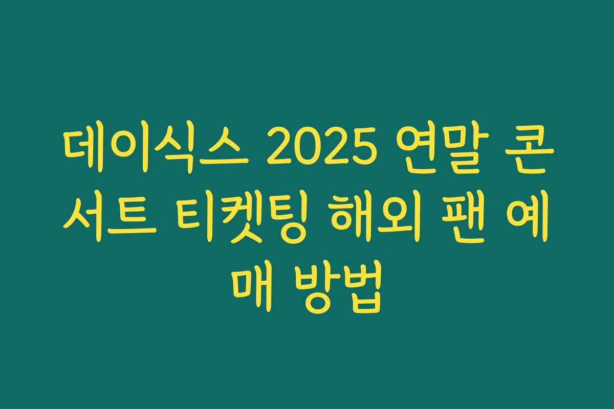 데이식스 2025 연말 콘서트 티켓팅 해외 팬 예매 방법