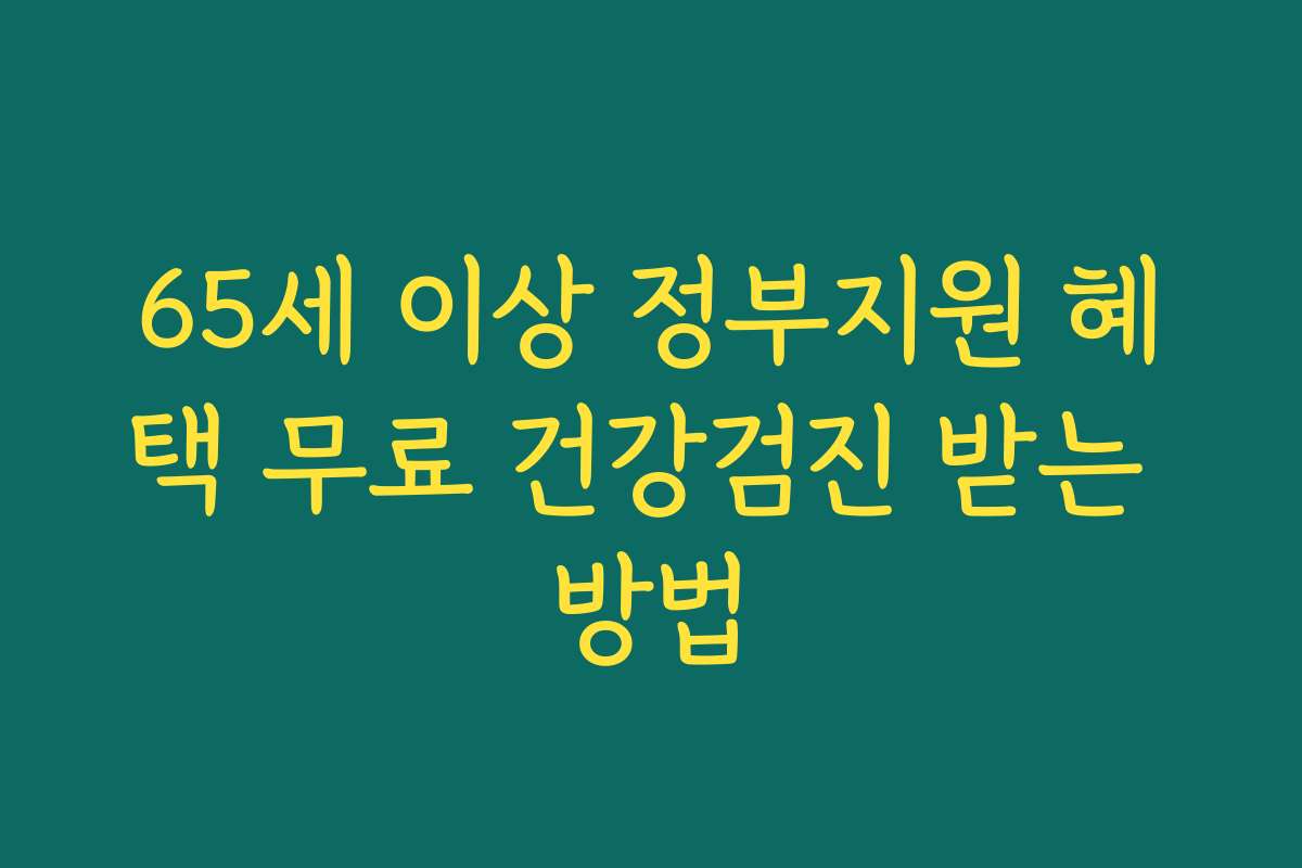 65세 이상 정부지원 혜택 무료 건강검진 받는 방법