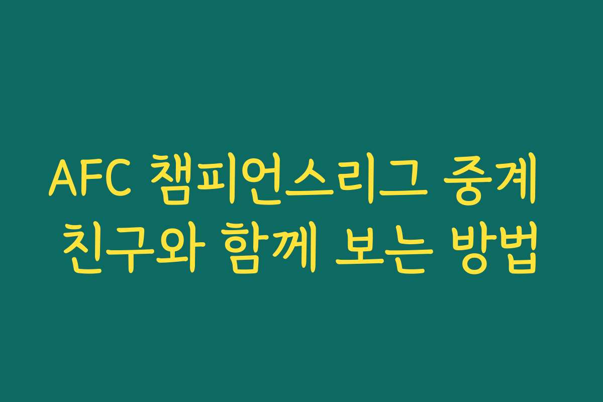 AFC 챔피언스리그 중계 친구와 함께 보는 방법