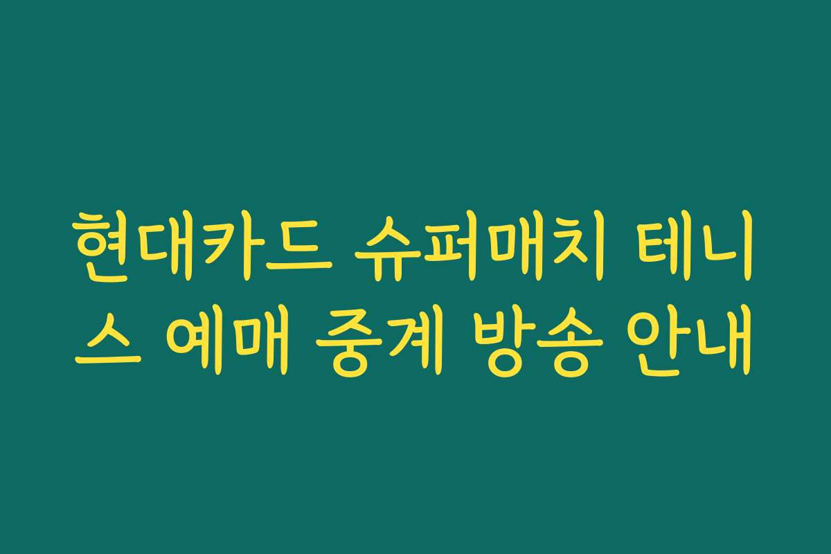 현대카드 슈퍼매치 테니스 예매 중계 방송 안내