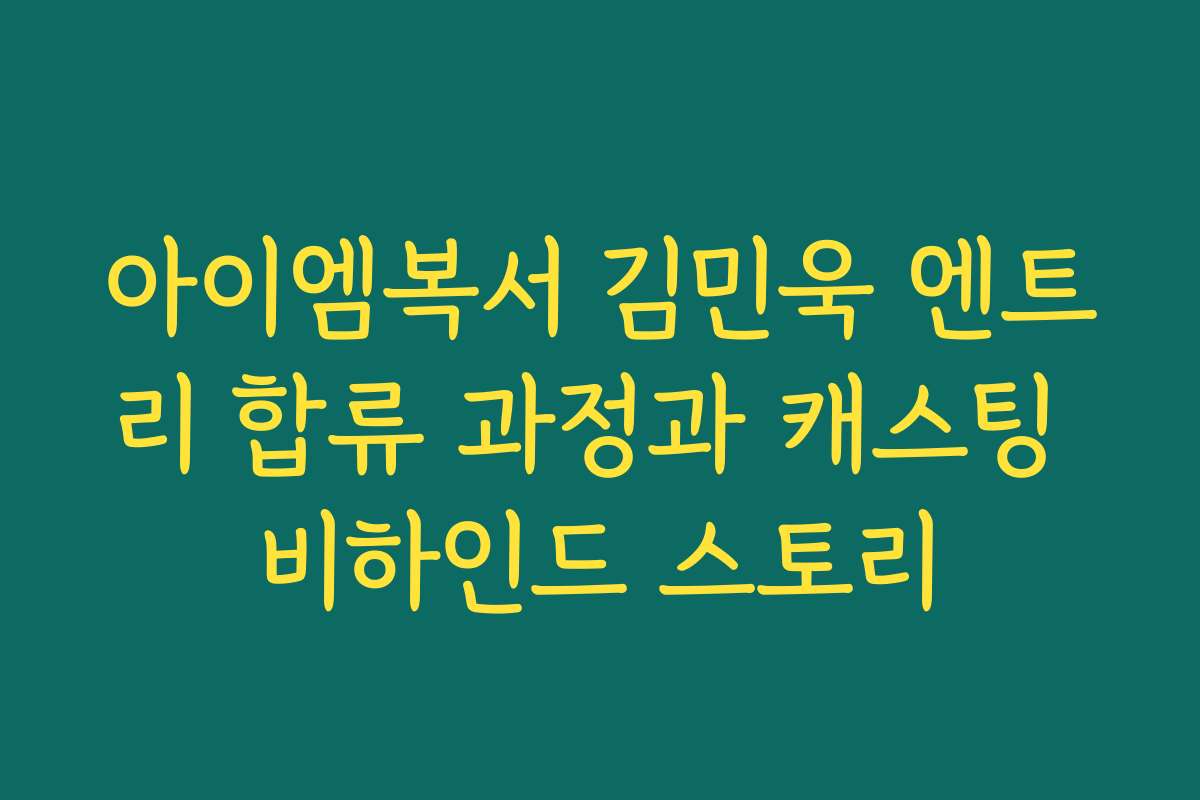아이엠복서 김민욱 엔트리 합류 과정과 캐스팅 비하인드 스토리