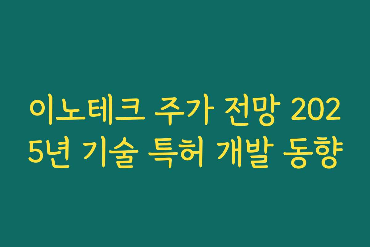 이노테크 주가 전망 2025년 기술 특허 개발 동향