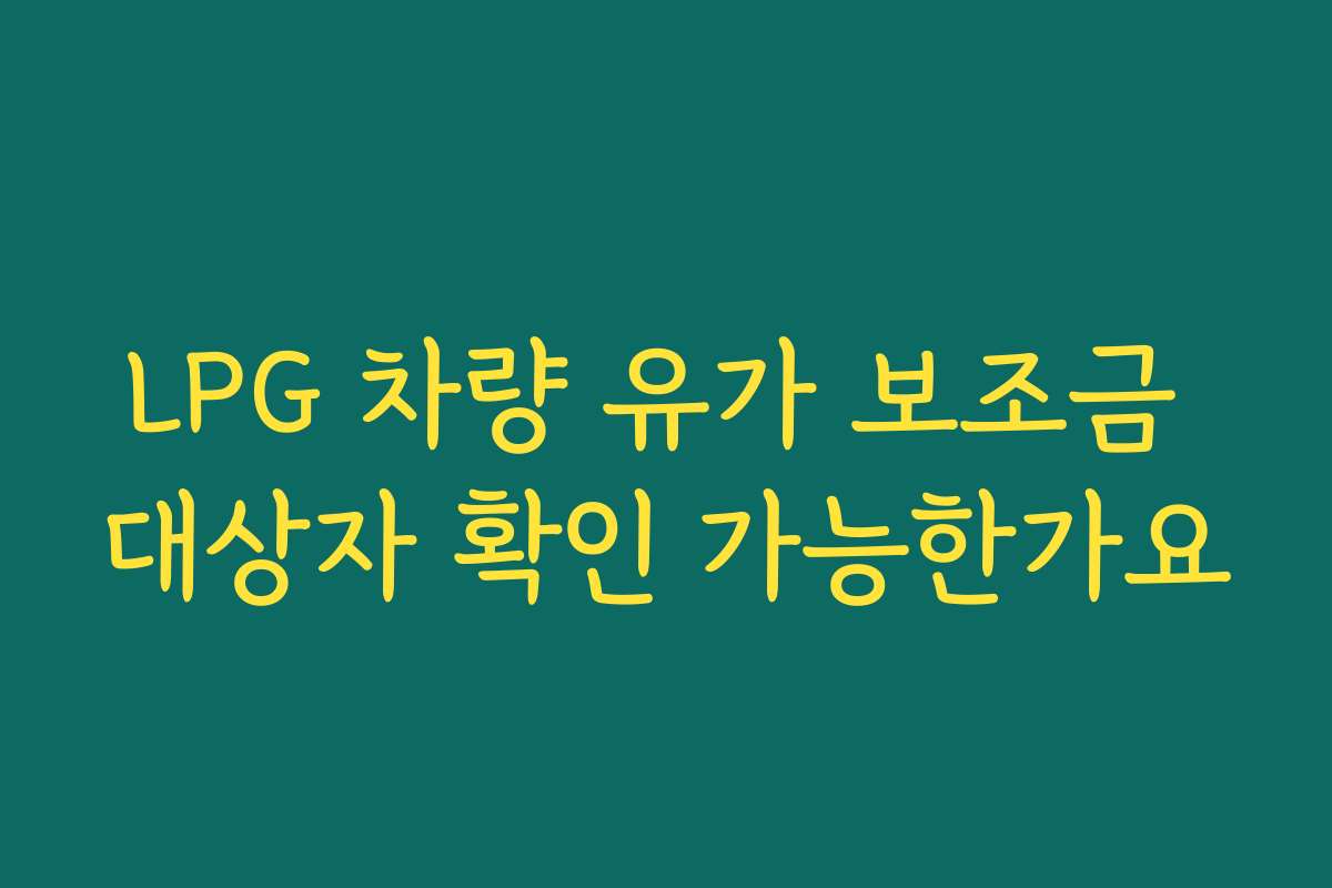 LPG 차량 유가 보조금 대상자 확인 가능한가요