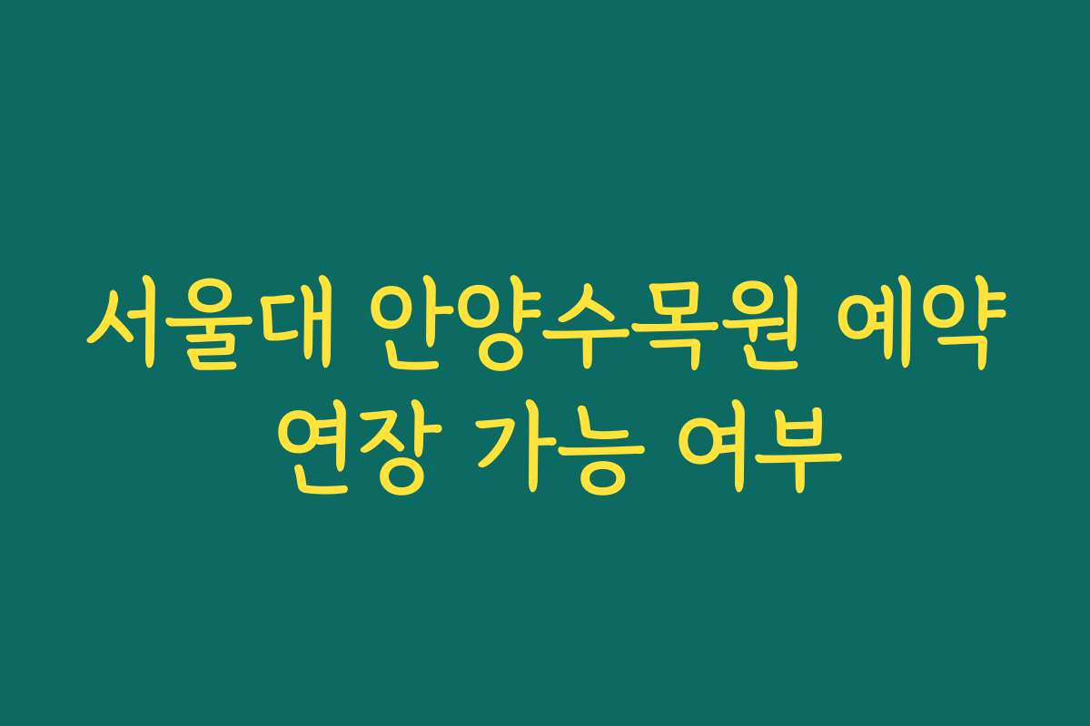 서울대 안양수목원 예약 연장 가능 여부