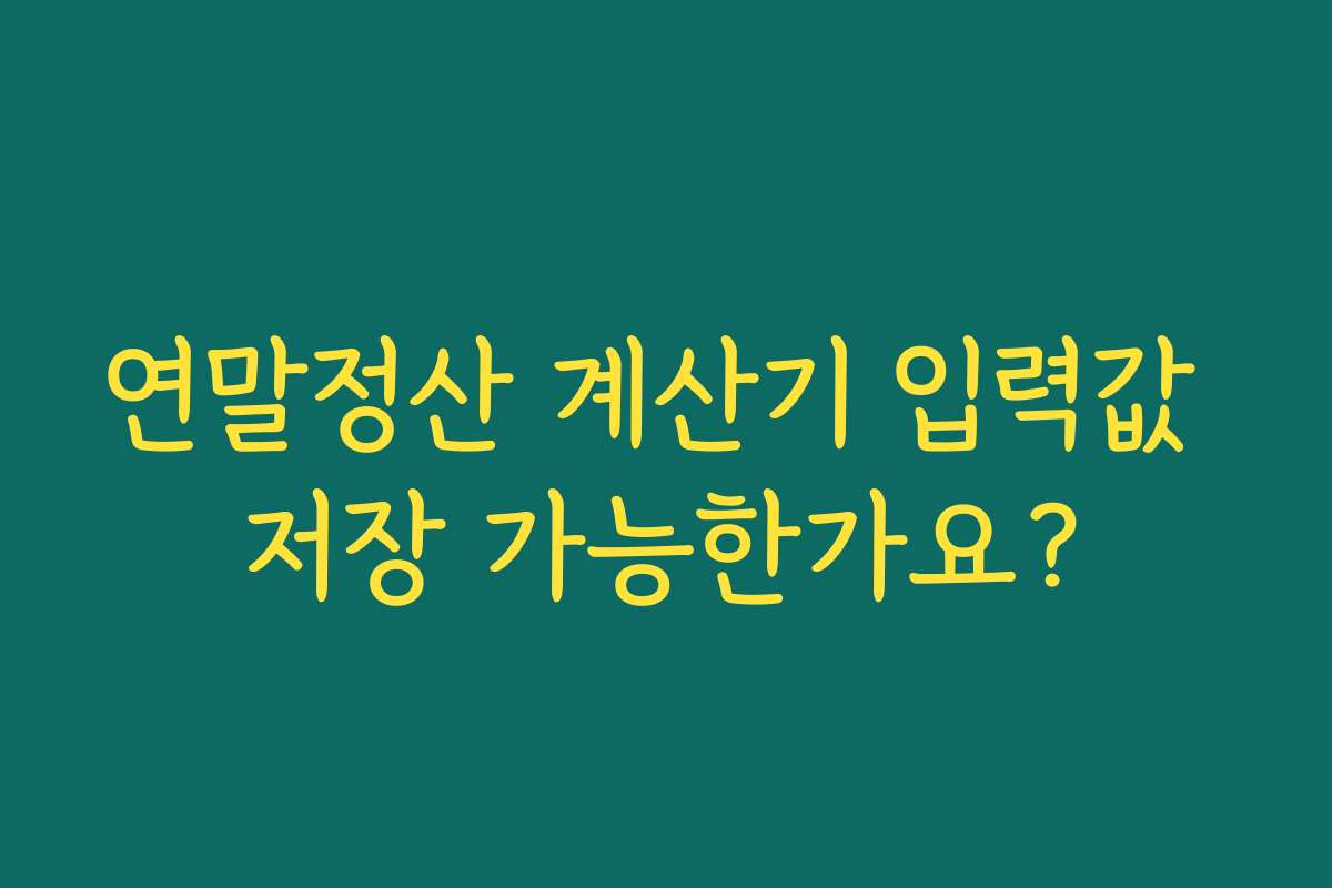 연말정산 계산기 입력값 저장 가능한가요?