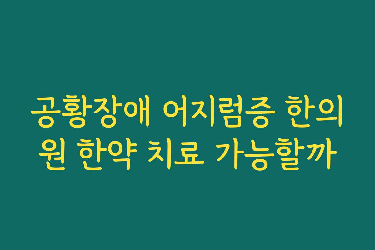 공황장애 어지럼증 한의원 한약 치료 가능할까