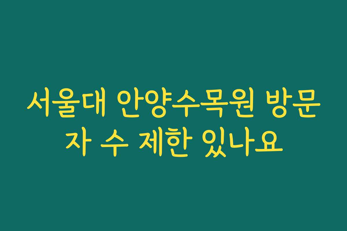 서울대 안양수목원 방문자 수 제한 있나요