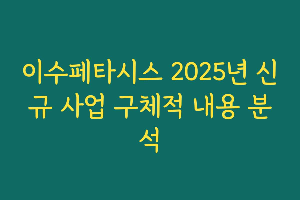 이수페타시스 2025년 신규 사업 구체적 내용 분석