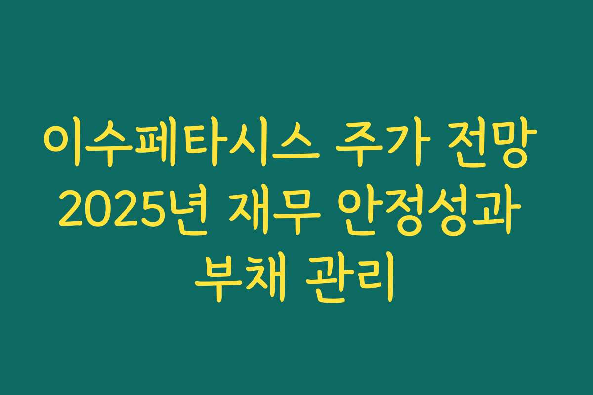 이수페타시스 주가 전망 2025년 재무 안정성과 부채 관리