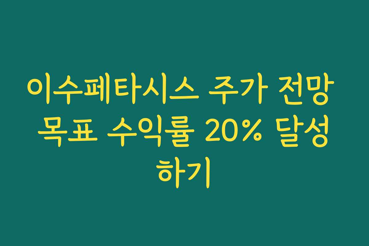 이수페타시스 주가 전망 목표 수익률 20% 달성하기