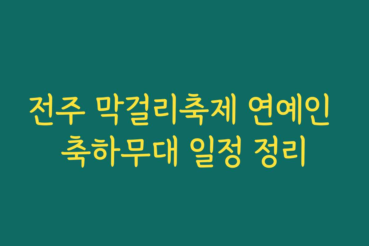 전주 막걸리축제 연예인 축하무대 일정 정리