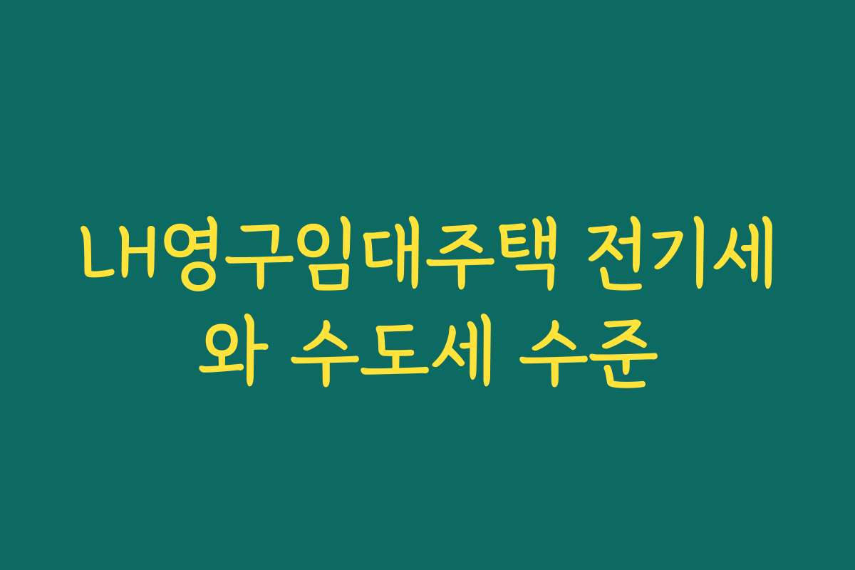 LH영구임대주택 전기세와 수도세 수준