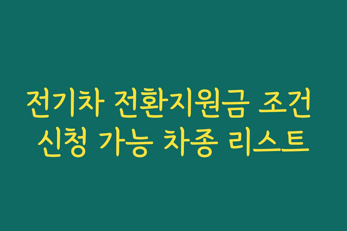 전기차 전환지원금 조건 신청 가능 차종 리스트