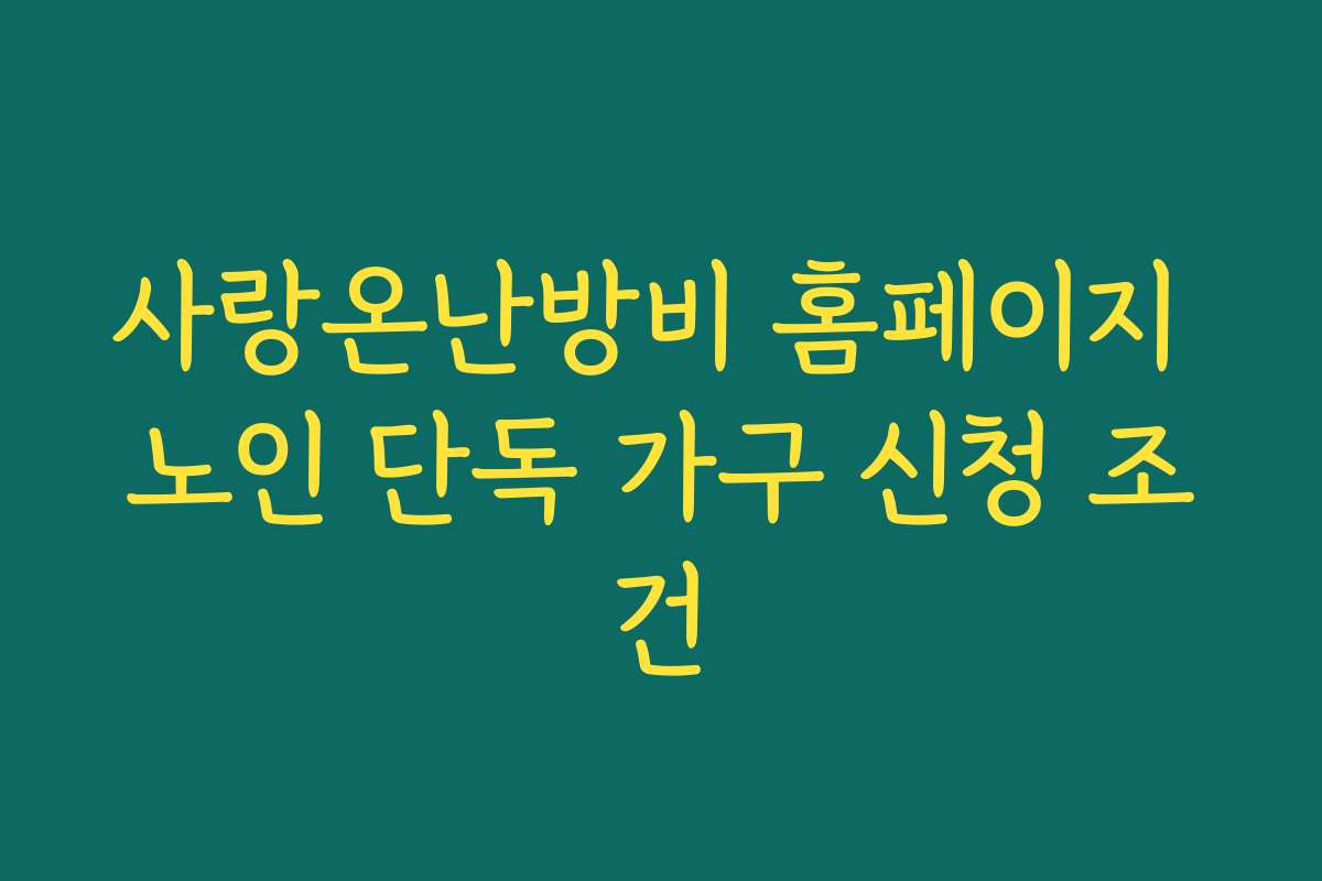 사랑온난방비 홈페이지 노인 단독 가구 신청 조건