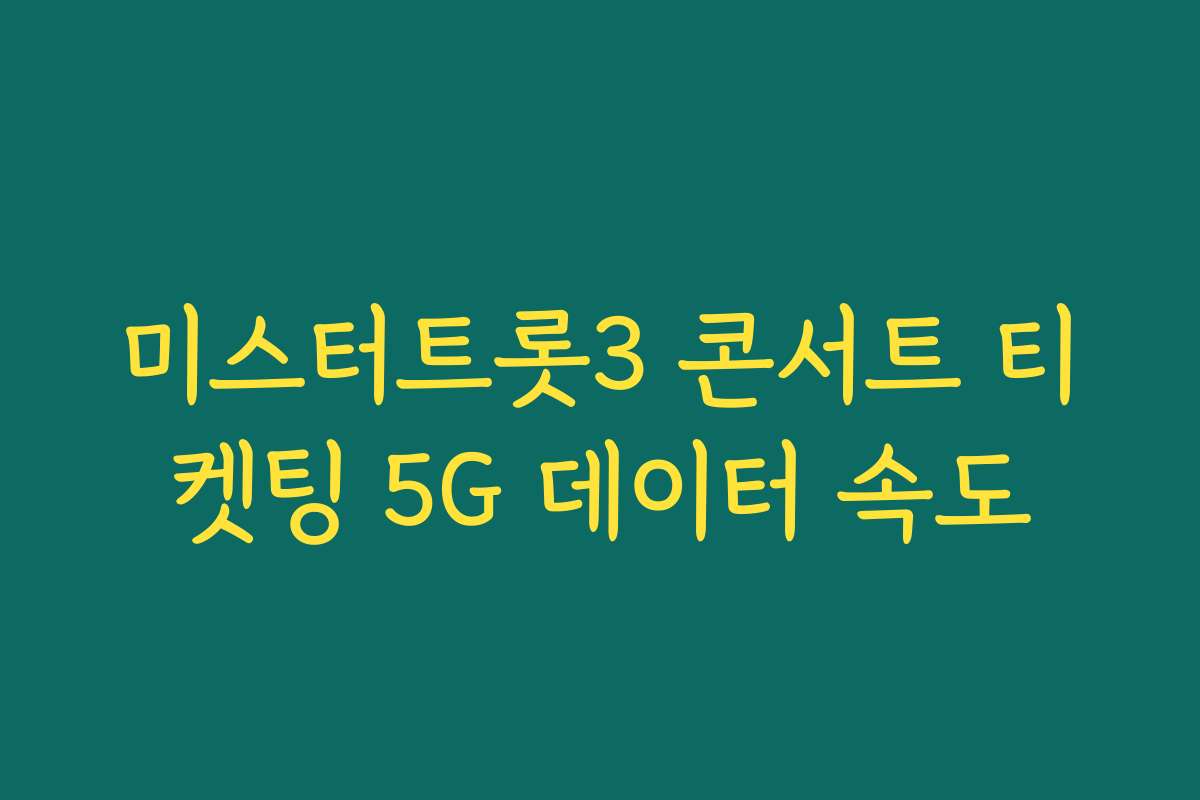 미스터트롯3 콘서트 티켓팅 5G 데이터 속도