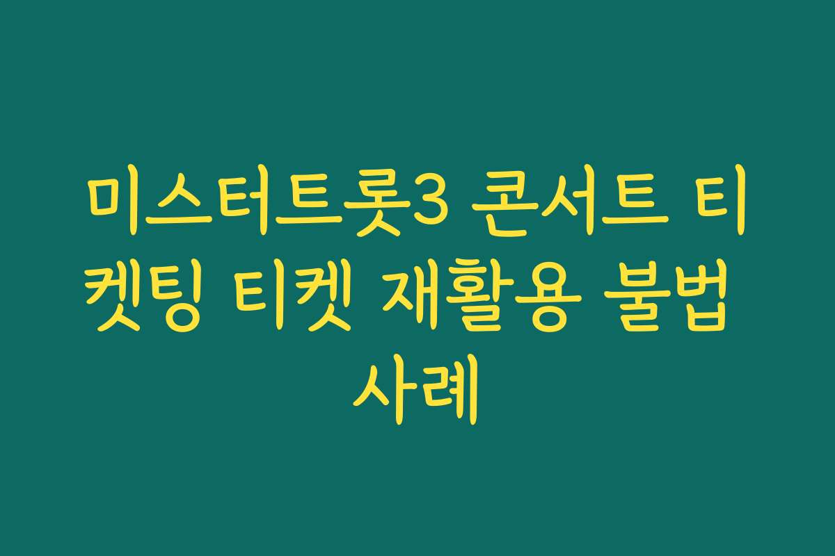 미스터트롯3 콘서트 티켓팅 티켓 재활용 불법 사례