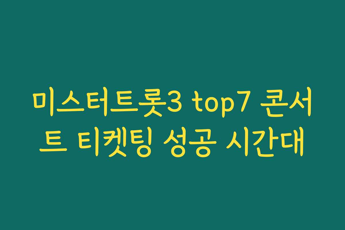 미스터트롯3 top7 콘서트 티켓팅 성공 시간대
