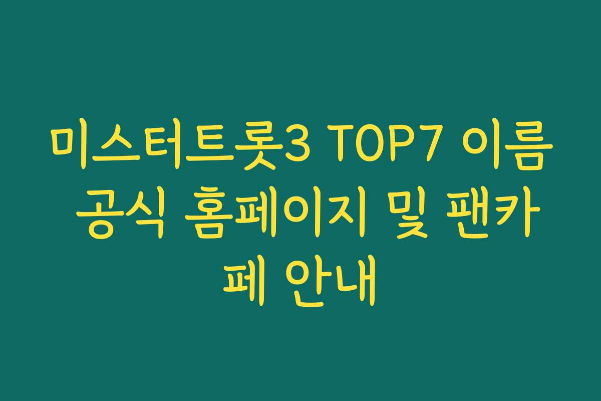 미스터트롯3 TOP7 이름 공식 홈페이지 및 팬카페 안내
