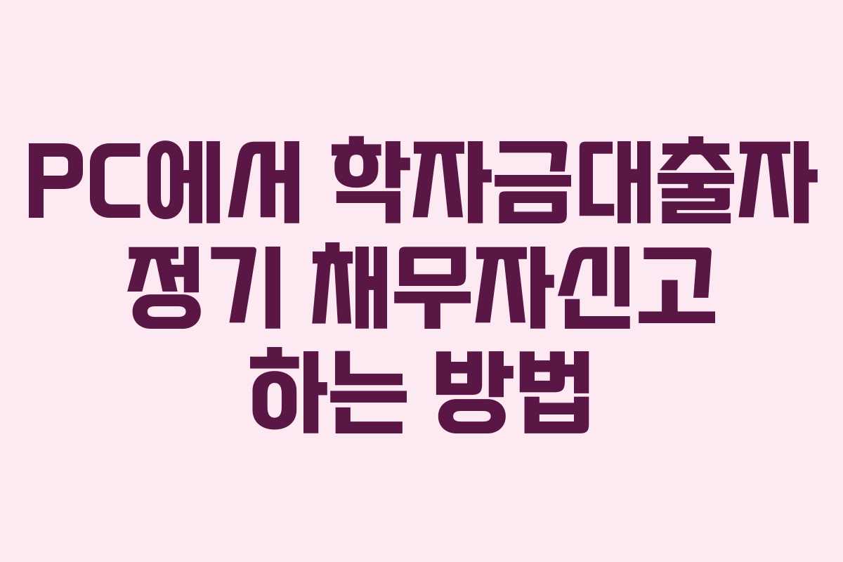 PC에서 학자금대출자 정기 채무자신고 하는 방법