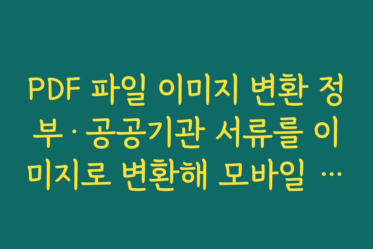 PDF 파일 이미지 변환 정부·공공기관 서류를 이미지로 변환해 모바일 제출용으로 활용하는 방법