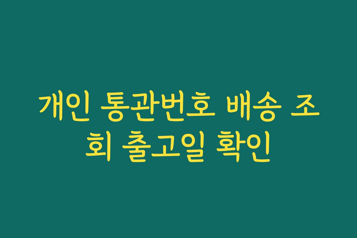 개인 통관번호 배송 조회 출고일 확인